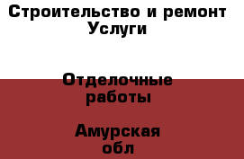 Строительство и ремонт Услуги - Отделочные работы. Амурская обл.,Магдагачинский р-н